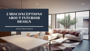 5 Misconceptions About Interior Design Anne Marie Hamill